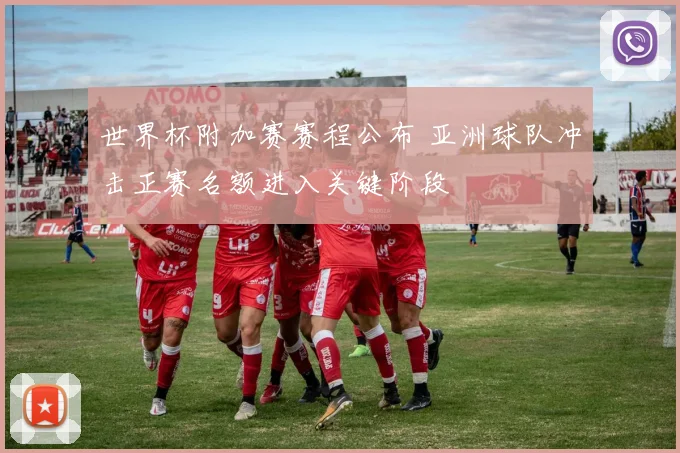 世界杯附加赛赛程公布 亚洲球队冲击正赛名额进入关键阶段