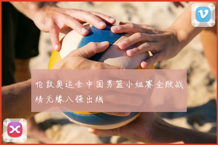 伦敦奥运会中国男篮小组赛全败战绩无缘八强出线