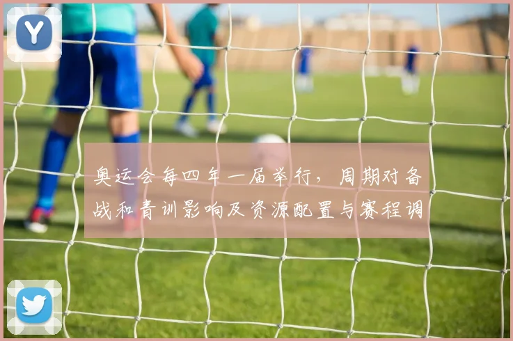 奥运会每四年一届举行，周期对备战和青训影响及资源配置与赛程调整建议