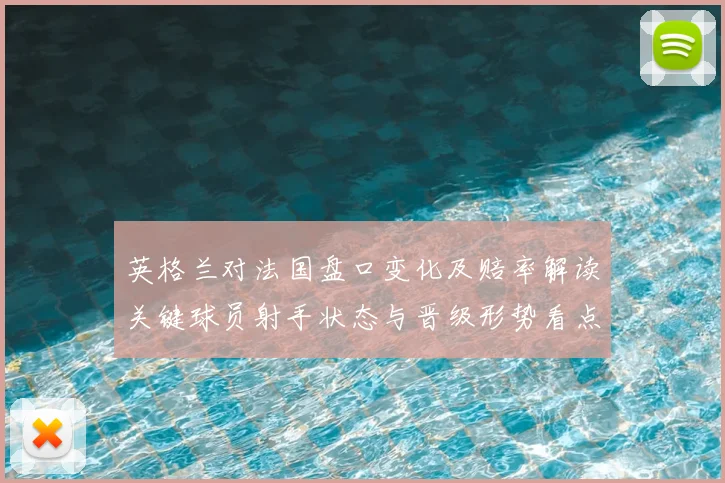 英格兰对法国盘口变化及赔率解读关键球员射手状态与晋级形势看点