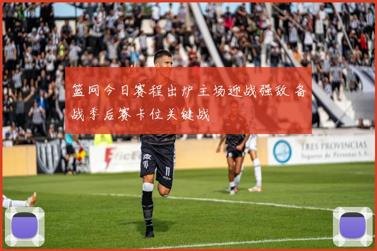 篮网今日赛程出炉主场迎战强敌 备战季后赛卡位关键战