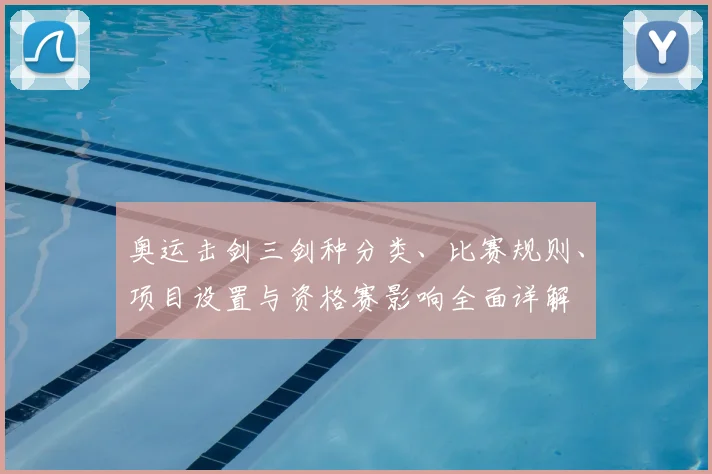 奥运击剑三剑种分类、比赛规则、项目设置与资格赛影响全面详解