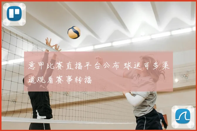 意甲比赛直播平台公布 球迷可多渠道观看赛事转播