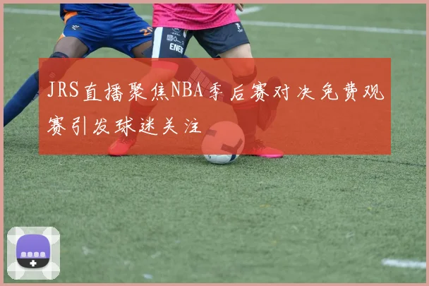 JRS直播聚焦NBA季后赛对决免费观赛引发球迷关注