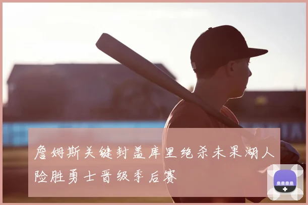 詹姆斯关键封盖库里绝杀未果湖人险胜勇士晋级季后赛