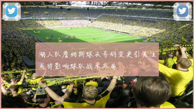 湖人队詹姆斯球衣号码变更引关注或将影响球队战术布局