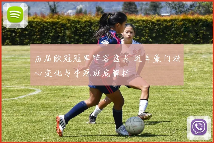 历届欧冠冠军阵容盘点 近年豪门核心变化与夺冠班底解析