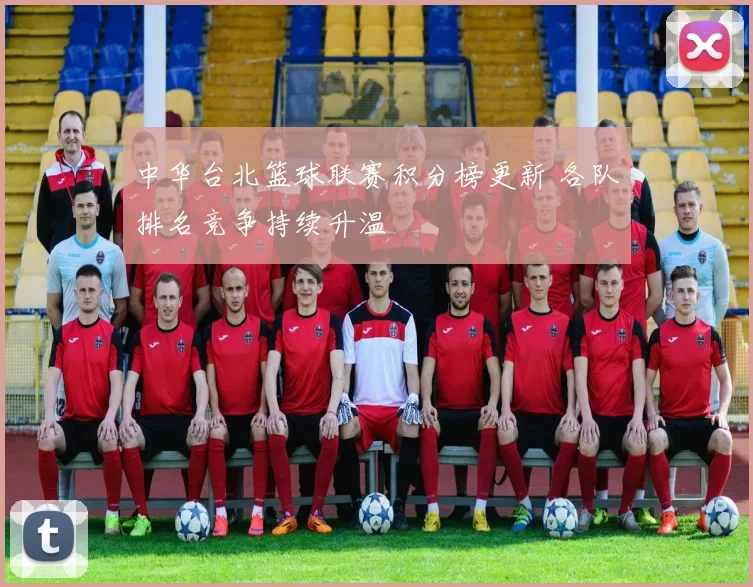 中华台北篮球联赛积分榜更新 各队排名竞争持续升温