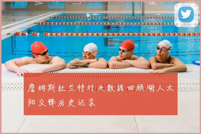 詹姆斯杜兰特对决数据回顾湖人太阳交锋历史记录