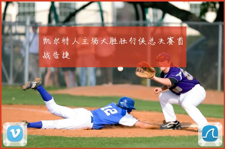 凯尔特人主场大胜独行侠总决赛首战告捷