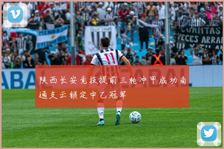 陕西长安竞技提前三轮冲甲成功南通支云锁定中乙冠军