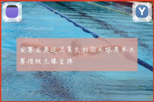 安赛龙奥运卫冕失利羽毛球男单决赛惜败无缘金牌