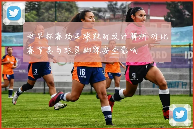 世界杯赛场足球鞋钉设计解析 对比赛节奏与球员脚踝安全影响