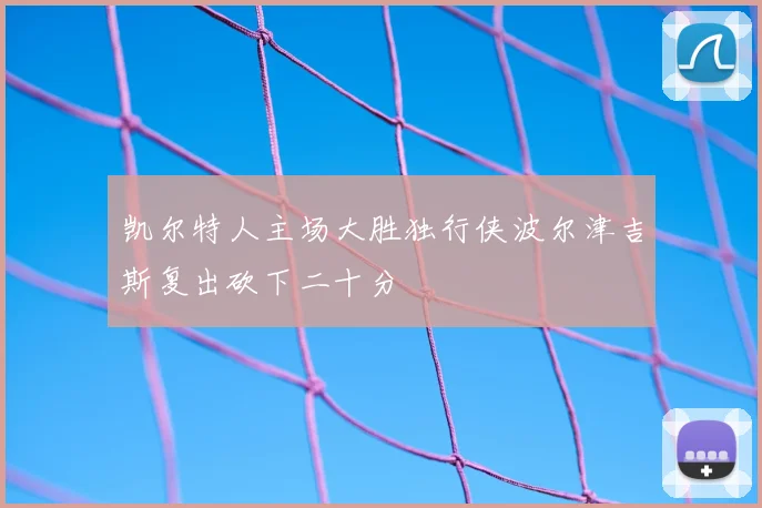 凯尔特人主场大胜独行侠波尔津吉斯复出砍下二十分