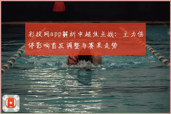 彩投网app解析中超焦点战：主力伤停影响首发调整与赛果走势