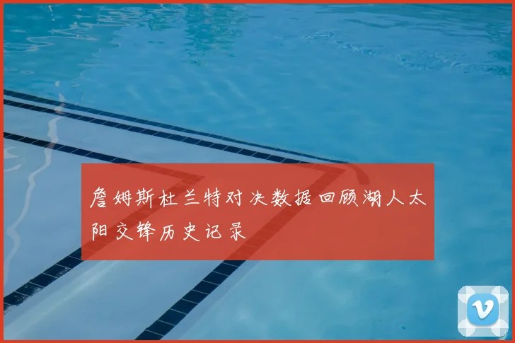 詹姆斯杜兰特对决数据回顾湖人太阳交锋历史记录