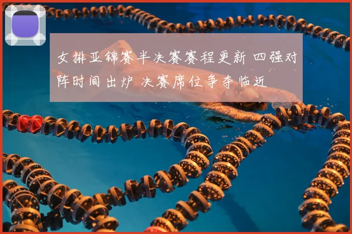 女排亚锦赛半决赛赛程更新 四强对阵时间出炉 决赛席位争夺临近