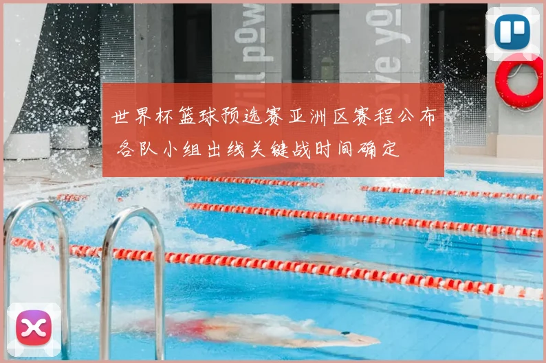 世界杯篮球预选赛亚洲区赛程公布 各队小组出线关键战时间确定