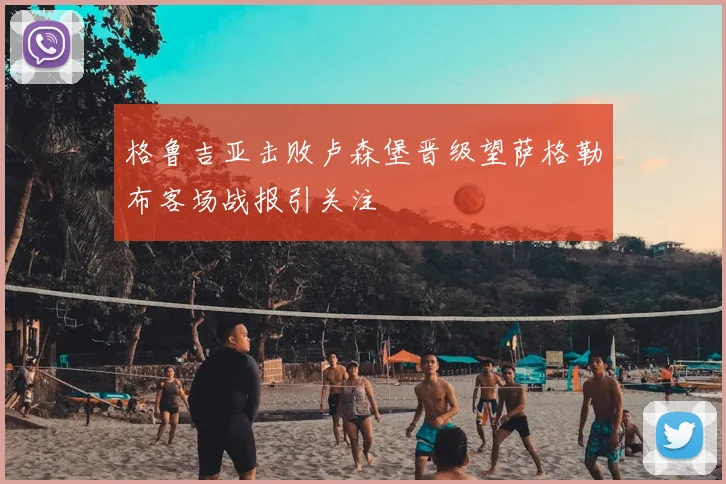 格鲁吉亚击败卢森堡晋级望萨格勒布客场战报引关注
