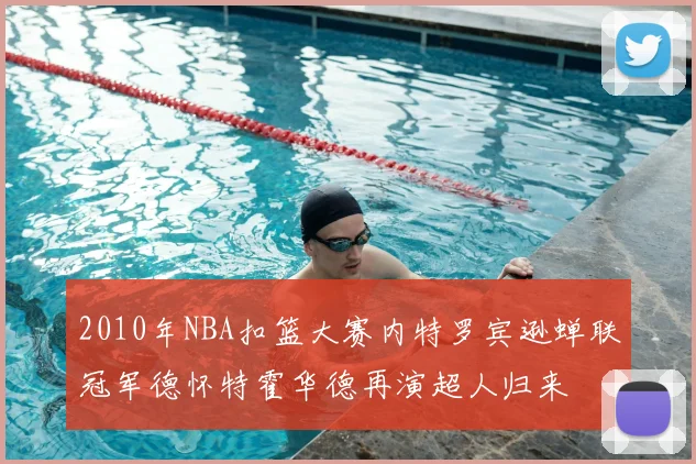 2010年NBA扣篮大赛内特罗宾逊蝉联冠军德怀特霍华德再演超人归来