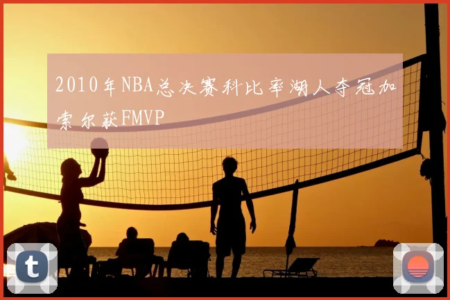 2010年NBA总决赛科比率湖人夺冠加索尔获FMVP
