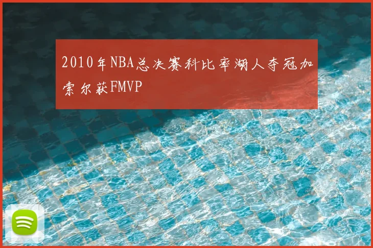 2010年NBA总决赛科比率湖人夺冠加索尔获FMVP