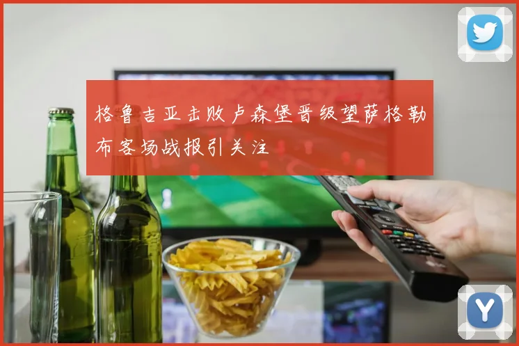 格鲁吉亚击败卢森堡晋级望萨格勒布客场战报引关注