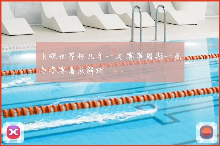 飞碟世界杯几年一次 赛事周期一览与参赛看点解析