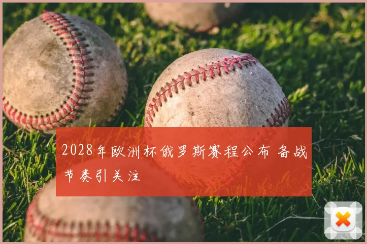 2028年欧洲杯俄罗斯赛程公布 备战节奏引关注