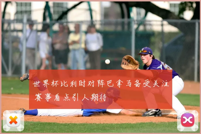 世界杯比利时对阵巴拿马备受关注 赛事看点引人期待