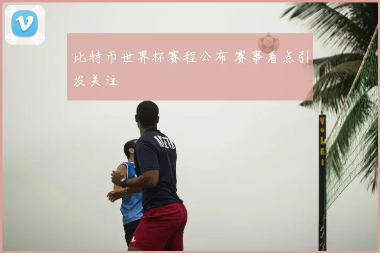 比特币世界杯赛程公布 赛事看点引发关注