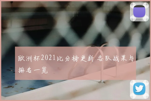 欧洲杯2021比分榜更新 各队战果与排名一览