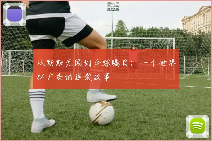从默默无闻到全球瞩目：一个世界杯广告的逆袭故事