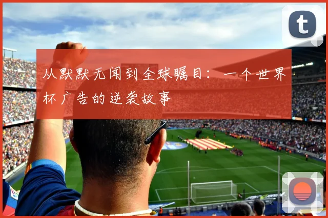 从默默无闻到全球瞩目:一个世界杯广告的逆袭故事
