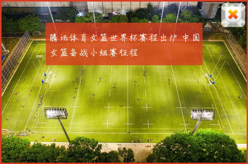 腾讯体育女篮世界杯赛程出炉 中国女篮备战小组赛征程