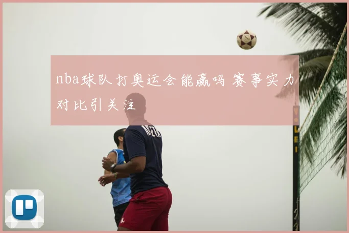 nba球队打奥运会能赢吗 赛事实力对比引关注