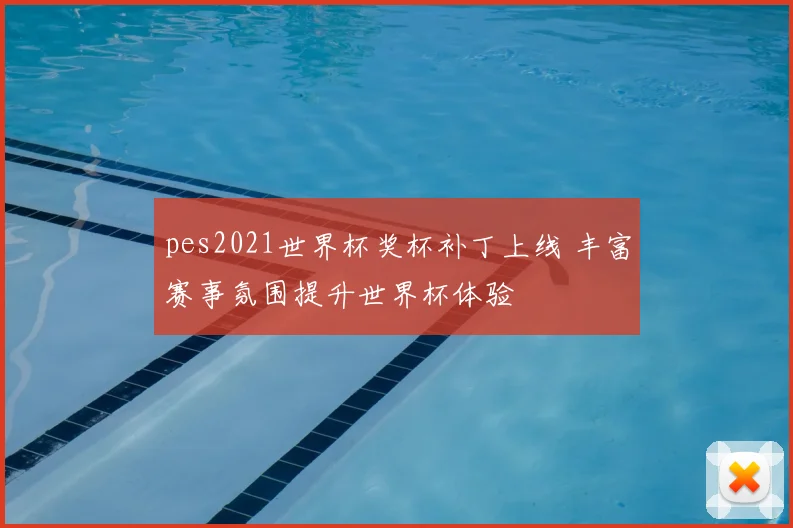 pes2021世界杯奖杯补丁上线 丰富赛事氛围提升世界杯体验